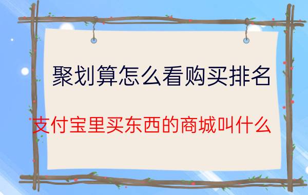 聚划算怎么看购买排名 支付宝里买东西的商城叫什么？